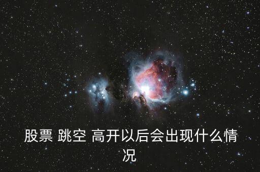  股票 跳空 高開以后會出現什么情況
