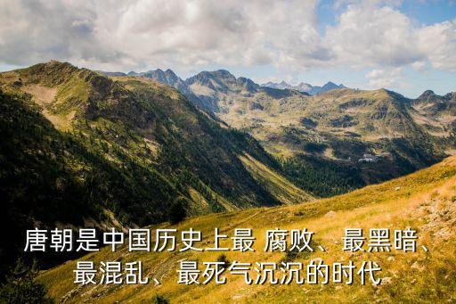 唐朝是中國歷史上最 腐敗、最黑暗、最混亂、最死氣沉沉的時代