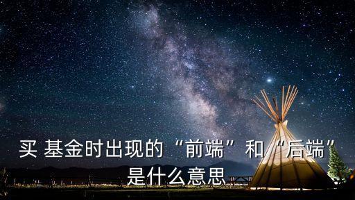 買 基金時出現的“前端”和“后端”是什么意思