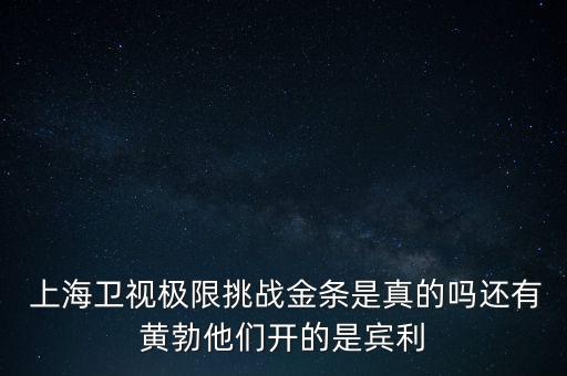  上海衛視極限挑戰金條是真的嗎還有黃勃他們開的是賓利