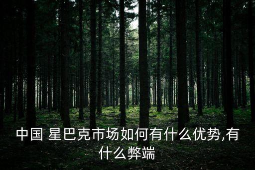 中國 星巴克市場如何有什么優勢,有什么弊端