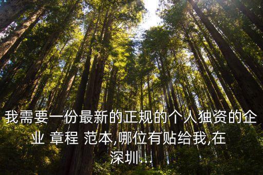 我需要一份最新的正規的個人獨資的企業 章程 范本,哪位有貼給我,在 深圳...