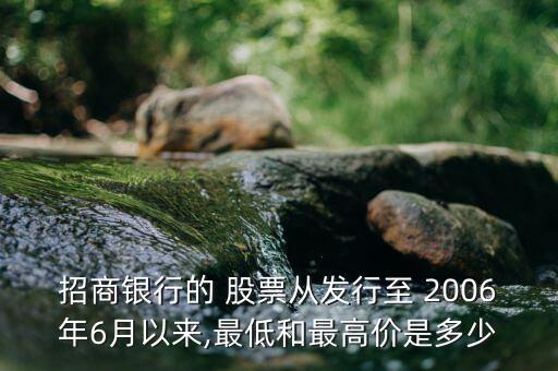 招商銀行的 股票從發行至 2006年6月以來,最低和最高價是多少