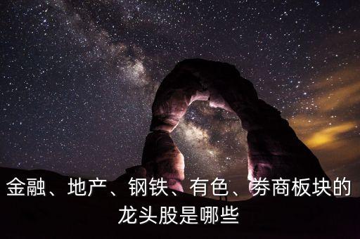 金融、地產(chǎn)、鋼鐵、有色、劵商板塊的龍頭股是哪些
