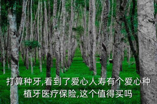 打算種牙,看到了愛心人壽有個愛心種植牙醫療保險,這個值得買嗎