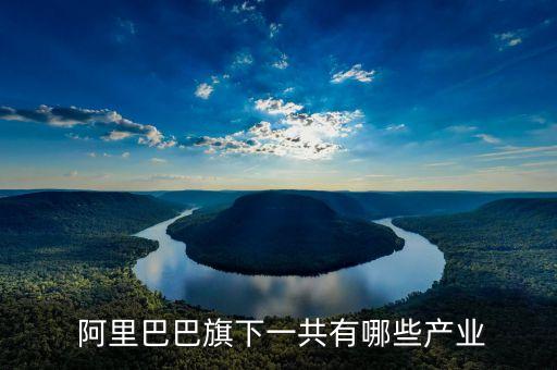  阿里巴巴旗下一共有哪些產業