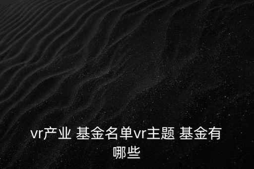 vr產業 基金名單vr主題 基金有哪些