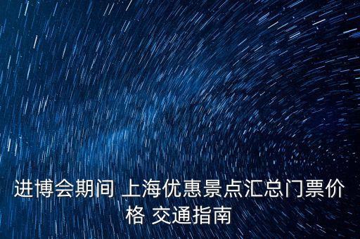 進博會期間 上海優惠景點匯總門票價格 交通指南