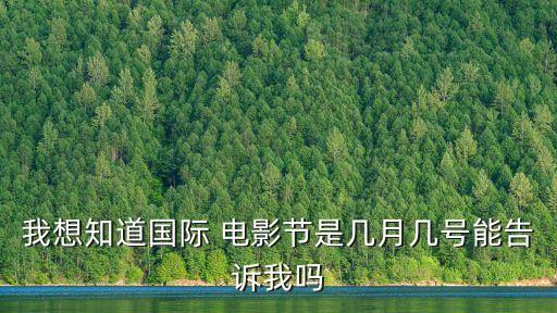 我想知道國際 電影節是幾月幾號能告訴我嗎