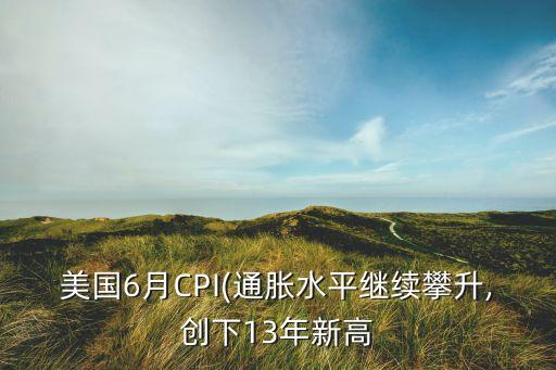 美國6月CPI(通脹水平繼續攀升,創下13年新高