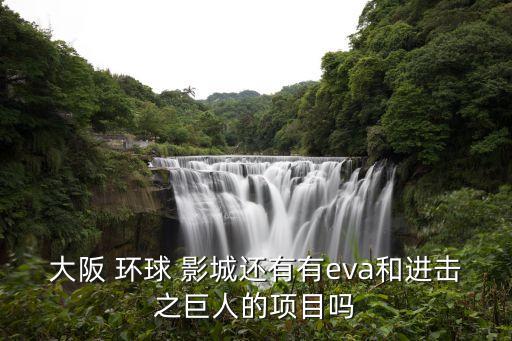 大阪 環球 影城還有有eva和進擊之巨人的項目嗎