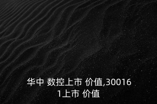  華中 數控上市 價值,300161上市 價值