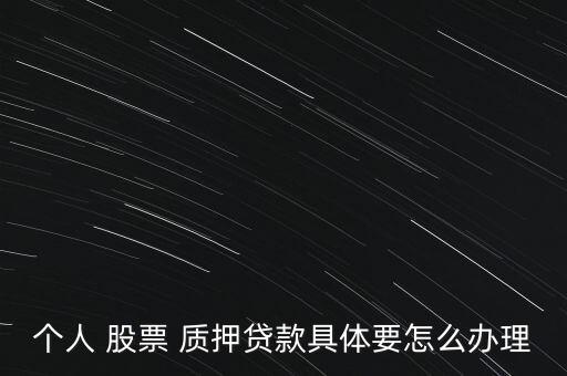 個人 股票 質押貸款具體要怎么辦理