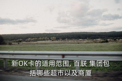 新OK卡的適用范圍, 百聯 集團包括哪些超市以及商廈