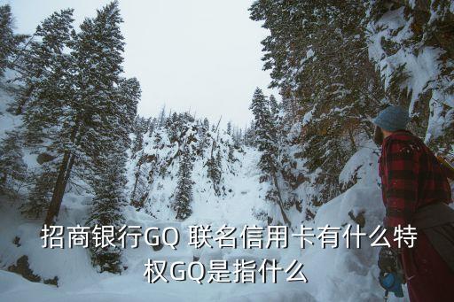  招商銀行GQ 聯名信用卡有什么特權GQ是指什么
