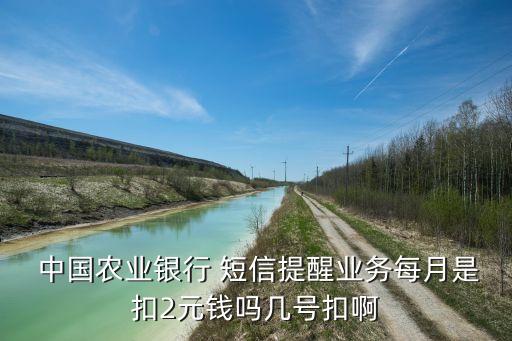  中國農業銀行 短信提醒業務每月是扣2元錢嗎幾號扣啊