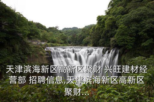 天津濱海新區高新區聚財 興旺建材經營部 招聘信息,天津濱海新區高新區聚財...