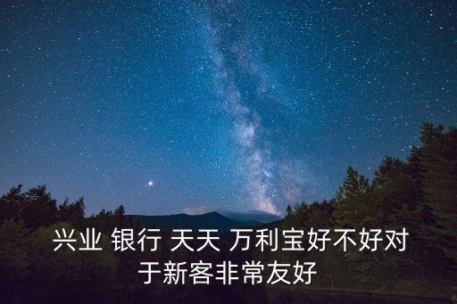  興業 銀行 天天 萬利寶好不好對于新客非常友好