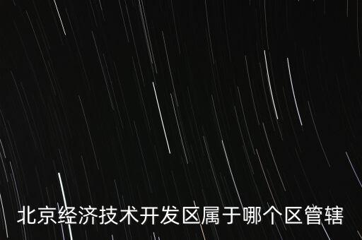 北京經濟技術開發區屬于哪個區管轄