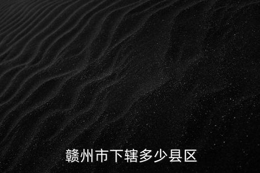  贛州市下轄多少縣區