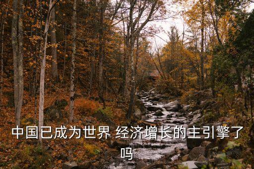 中國已成為世界 經濟增長的主引擎了嗎