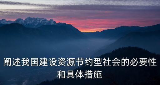 闡述我國建設資源節約型社會的必要性和具體措施