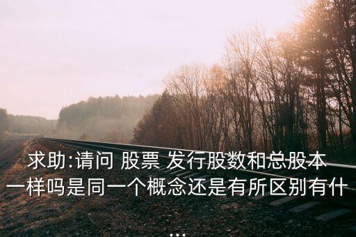 求助:請問 股票 發行股數和總股本一樣嗎是同一個概念還是有所區別有什...
