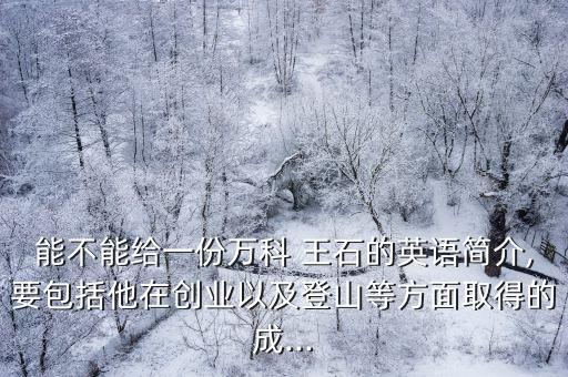 能不能給一份萬科 王石的英語簡介,要包括他在創業以及登山等方面取得的成...