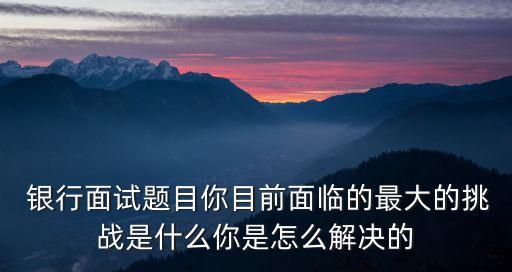銀行工作的挑戰,銀行的工作怎么樣