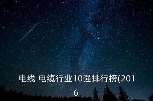 電線 電纜行業10強排行榜(2016