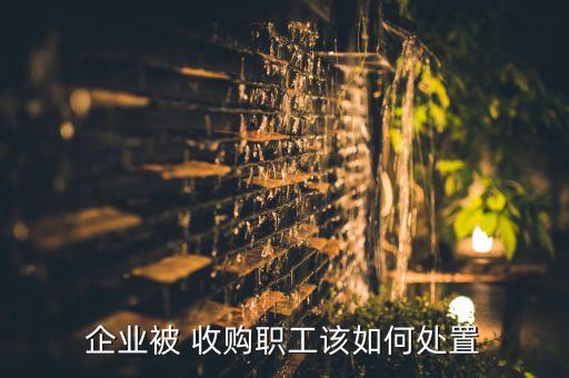 企業被 收購職工該如何處置