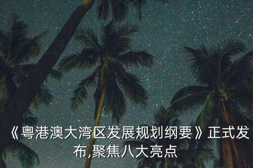 《粵港澳大灣區發展規劃綱要》正式發布,聚焦八大亮點