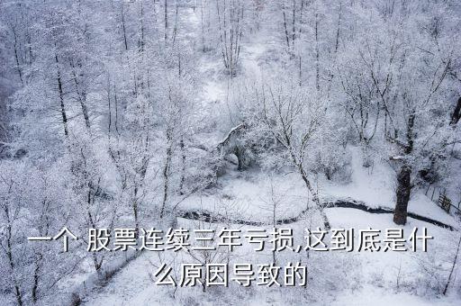 一個 股票連續三年虧損,這到底是什么原因導致的