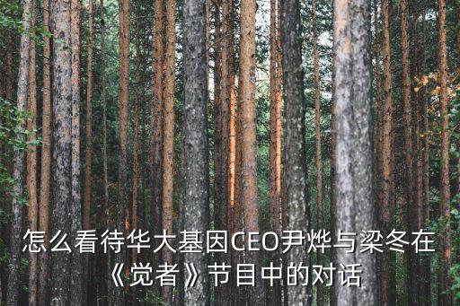怎么看待華大基因CEO尹燁與梁冬在《覺者》節目中的對話