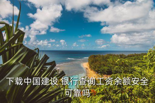 下載中國建設 銀行查詢工資余額安全可靠嗎