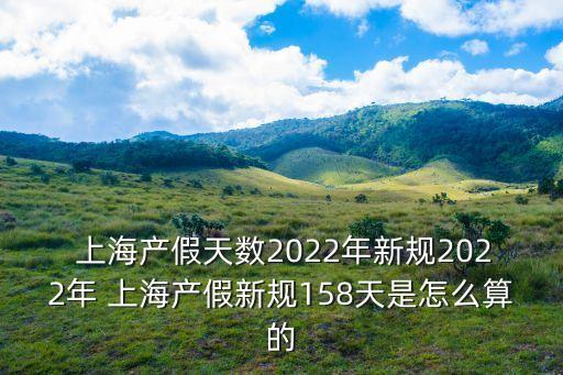  上海產假天數2022年新規2022年 上海產假新規158天是怎么算的