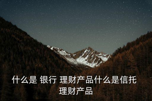 銀行理財產品業務,哪個銀行理財產品收益高且可靠