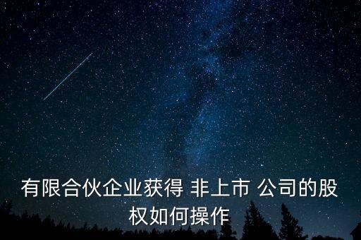 有限合伙企業獲得 非上市 公司的股權如何操作