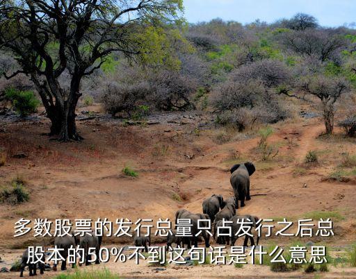 多數股票的發行總量只占發行之后總 股本的50%不到這句話是什么意思