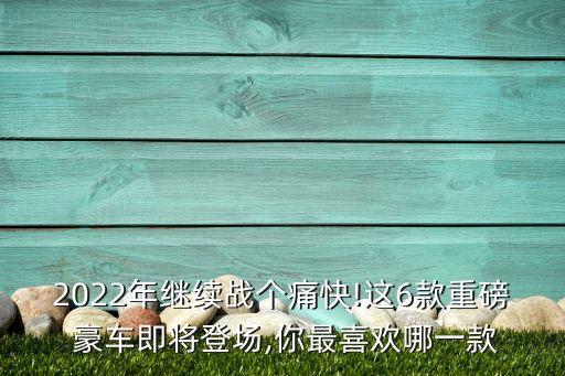 2022年繼續戰個痛快!這6款重磅 豪車即將登場,你最喜歡哪一款