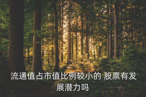  流通值占市值比例較小的 股票有發展潛力嗎
