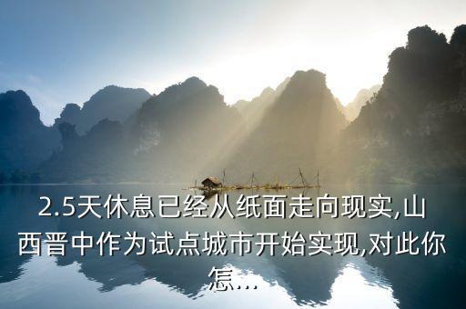 2.5天休息已經從紙面走向現實,山西晉中作為試點城市開始實現,對此你怎...