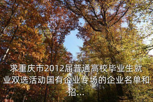求重慶市2012屆普通高校畢業生就業雙選活動國有企業專場的企業名單和招...