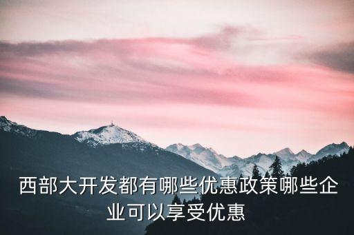  西部大開發都有哪些優惠政策哪些企業可以享受優惠