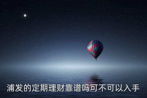 浦發的定期理財靠譜嗎可不可以入手