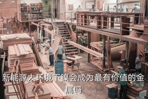 新能源大環境下鎳會成為最有價值的金屬嗎