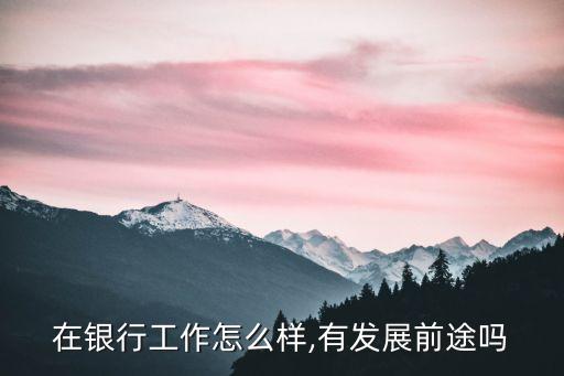 在銀行工作怎么樣,有發展前途嗎