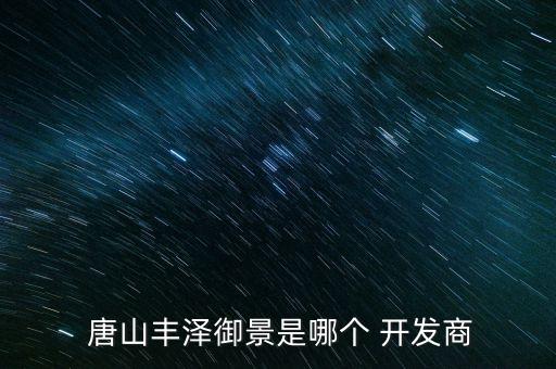  唐山豐澤御景是哪個 開發商