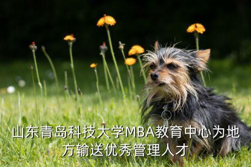 山東青島科技大學MBA教育中心為地方輸送優秀管理人才