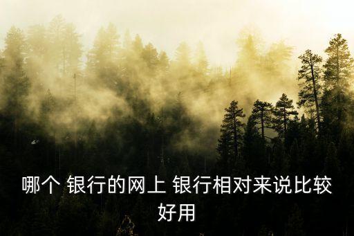 哪個 銀行的網上 銀行相對來說比較好用